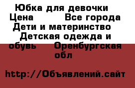 Юбка для девочки › Цена ­ 600 - Все города Дети и материнство » Детская одежда и обувь   . Оренбургская обл.